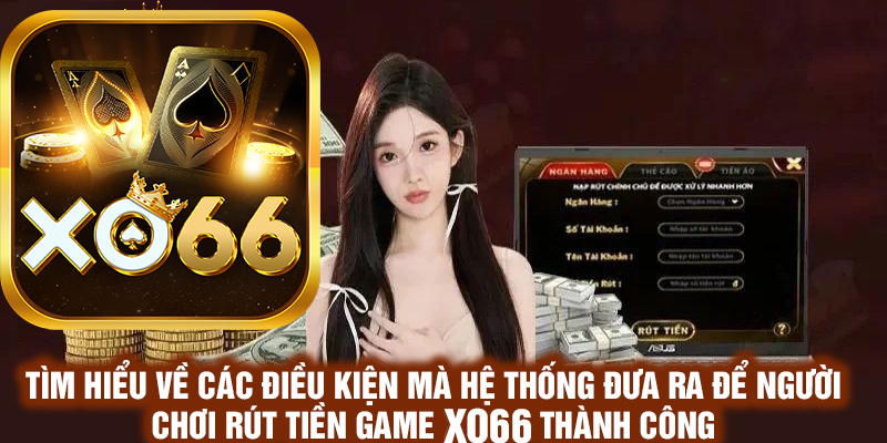 Tìm hiểu về các điều kiện mà hệ thống đưa ra để người chơi rút tiền Xo66 thành công